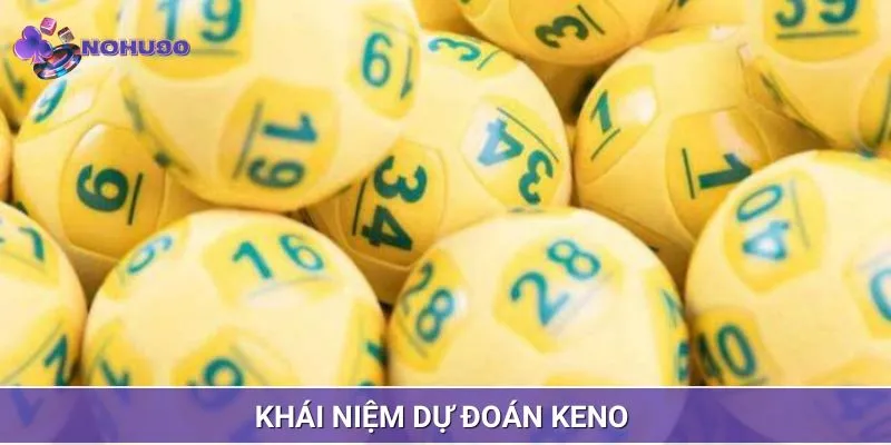 Dự đoán Keno là gì, khái niệm dành cho bạn 